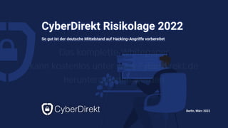 1 | STUDIE
CyberDirekt Risikolage 2022
So gut ist der deutsche Mittelstand auf Hacking-Angriffe vorbereitet
Berlin, März 2022
Das komplette Whitepaper
kann kostenlos unter www.cyberdirekt.de
heruntergeladen werden
 