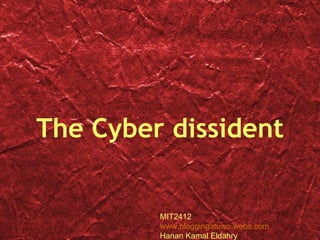 The Cyber dissident MIT2412 www.bloggingatuwo.webs.com Hanan Kamal Eldahry 