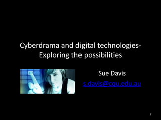 Cyberdrama and digital technologies-
     Exploring the possibilities

                       Sue Davis
                  s.davis@cqu.edu.au



                                       1
 