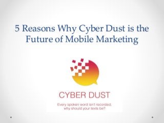 5 Reasons Why Cyber Dust is the
Future of Mobile Marketing
 