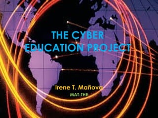 THE CYBER
EDUCATION PROJECT
Irene T. Mañova
MAT-THE
 
