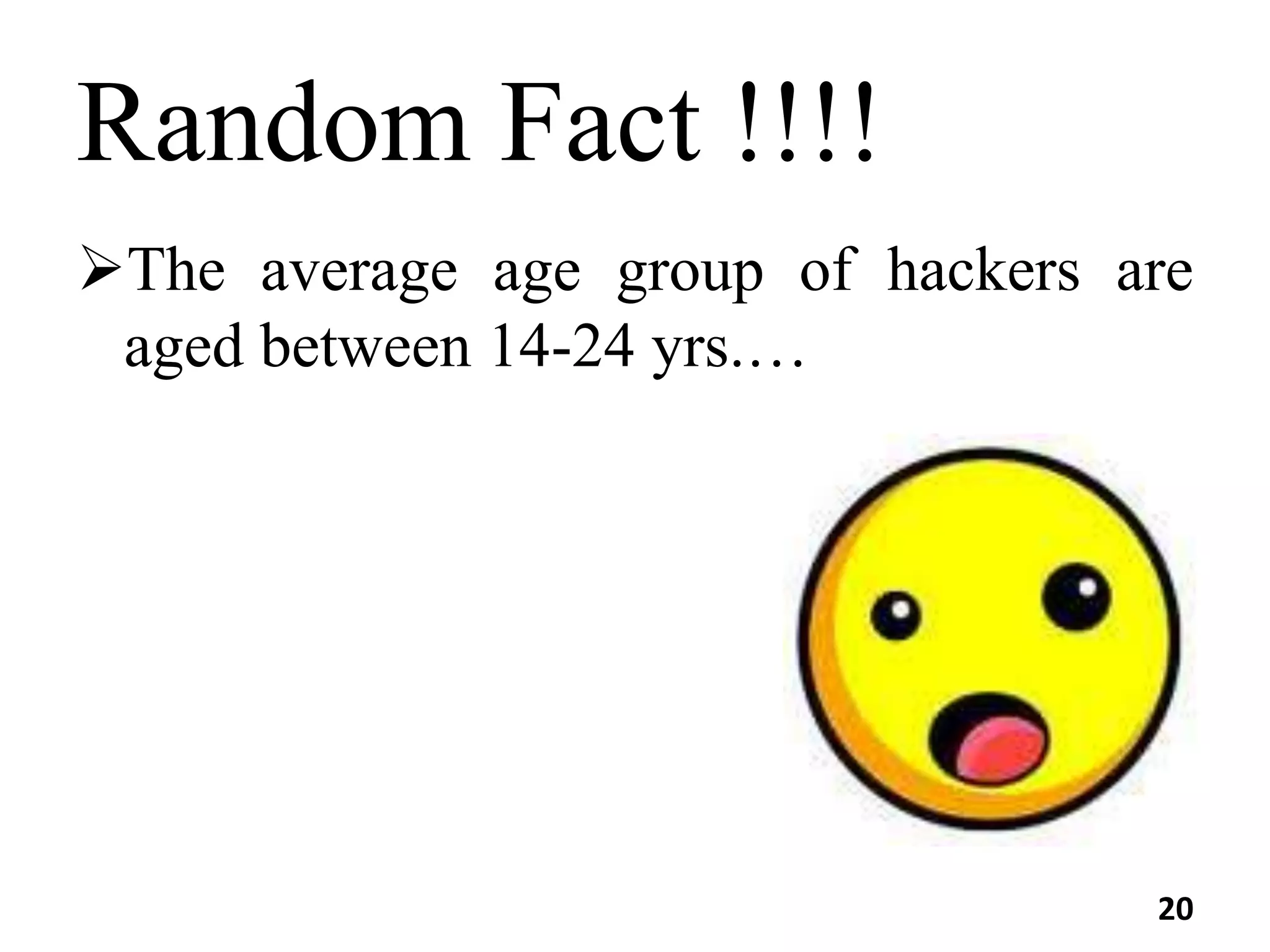 Random Fact !!!!
The average age group of hackers are
aged between 14-24 yrs.…
20
 
