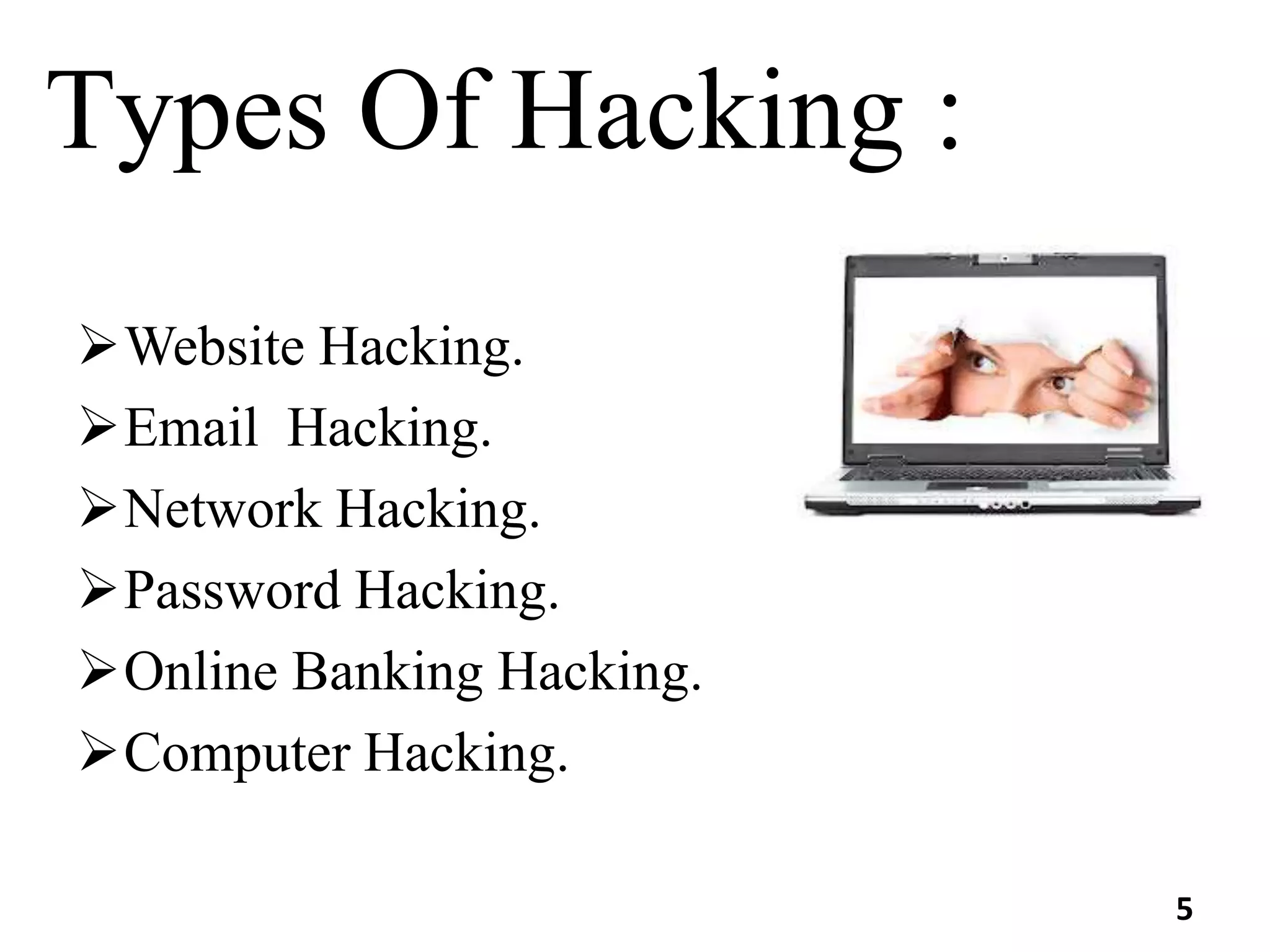 Types Of Hacking :
Website Hacking.
Email Hacking.
Network Hacking.
Password Hacking.
Online Banking Hacking.
Computer Hacking.
5
 