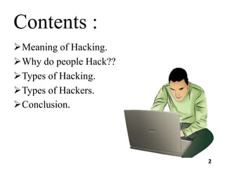 Contents :
Meaning of Hacking.
Why do people Hack??
Types of Hacking.
Types of Hackers.
Conclusion.
2
 