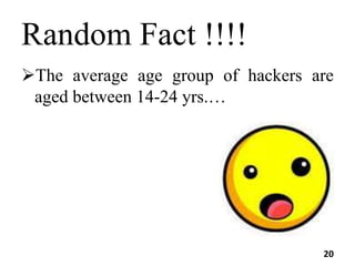Random Fact !!!!
The average age group of hackers are
aged between 14-24 yrs.…
20
 