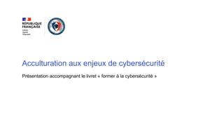 Acculturation aux enjeux de cybersécurité
Présentation accompagnant le livret « former à la cybersécurité »
 