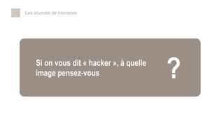 Si on vous dit « hacker », à quelle
image pensez-vous
Les sources de menaces
 