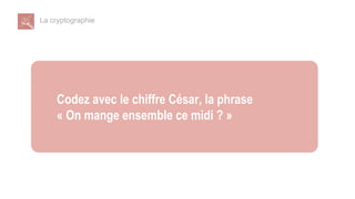 La cryptographie
Codez avec le chiffre César, la phrase
« On mange ensemble ce midi ? »
 