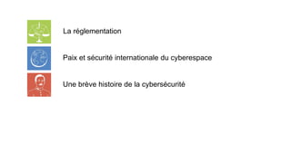 La réglementation
Paix et sécurité internationale du cyberespace
Une brève histoire de la cybersécurité
 