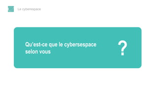 Le cyberespace
Qu’est-ce que le cybersespace
selon vous
 