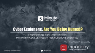 cranberry.com/5minutes #5minutes
This 5 Minute Webinar™ Sponsored By
Cyber Espionage: Are You Being Hunted?
Cyber espionage over a wireless network
Presented by CECIL JENTGES of RISK SOLUTIONS UNLIMITED
 