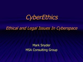 CyberEthics Ethical and Legal Issues In Cyberspace Mark Snyder MSA Consulting Group 