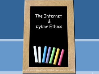The Internet
&
Cyber Ethics
Source: Created by Rebecca Thomas 7200 EDMD Auburn University Fall 2005
 