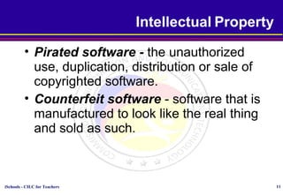 iSchools - CILC for Teachers 11
Intellectual Property
• Pirated software - the unauthorized
use, duplication, distribution or sale of
copyrighted software.
• Counterfeit software - software that is
manufactured to look like the real thing
and sold as such.
 