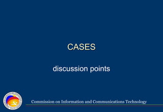 Commission on Information and Communications Technology
CASESCASES
discussion points
 