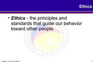 iSchools - CILC for Teachers 7
Ethics
• Ethics - the principles and
standards that guide our behavior
toward other people.
 