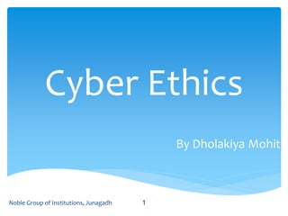 Cyber Ethics
By Dholakiya Mohit
1Noble Group of Institutions, Junagadh
 