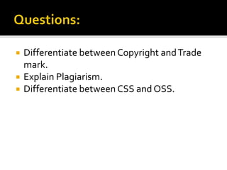  Differentiate between Copyright andTrade
mark.
 Explain Plagiarism.
 Differentiate between CSS and OSS.
 