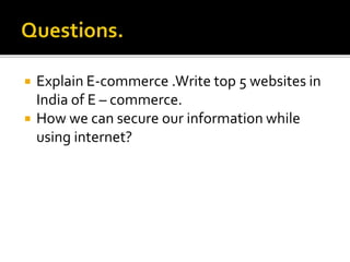  Explain E-commerce .Write top 5 websites in
India of E – commerce.
 How we can secure our information while
using internet?
 