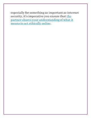 especially for something as important as internet
security, it’s imperative you ensure that the
partner shares your understanding of what it
means to act ethically online.
 
