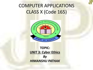 COMPUTER APPLICATIONS
CLASS X (Code 165)
TOPIC:
UNIT 3: Cyber Ethics
By
HIMANSHU PATHAK
 