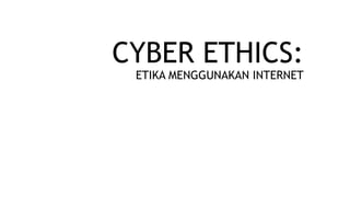 CYBER ETHICS:
ETIKA MENGGUNAKAN INTERNET
 