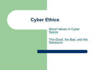 Cyber Ethics
Moral Values in Cyber
Space
The Good, the Bad, and the
Electronic
 