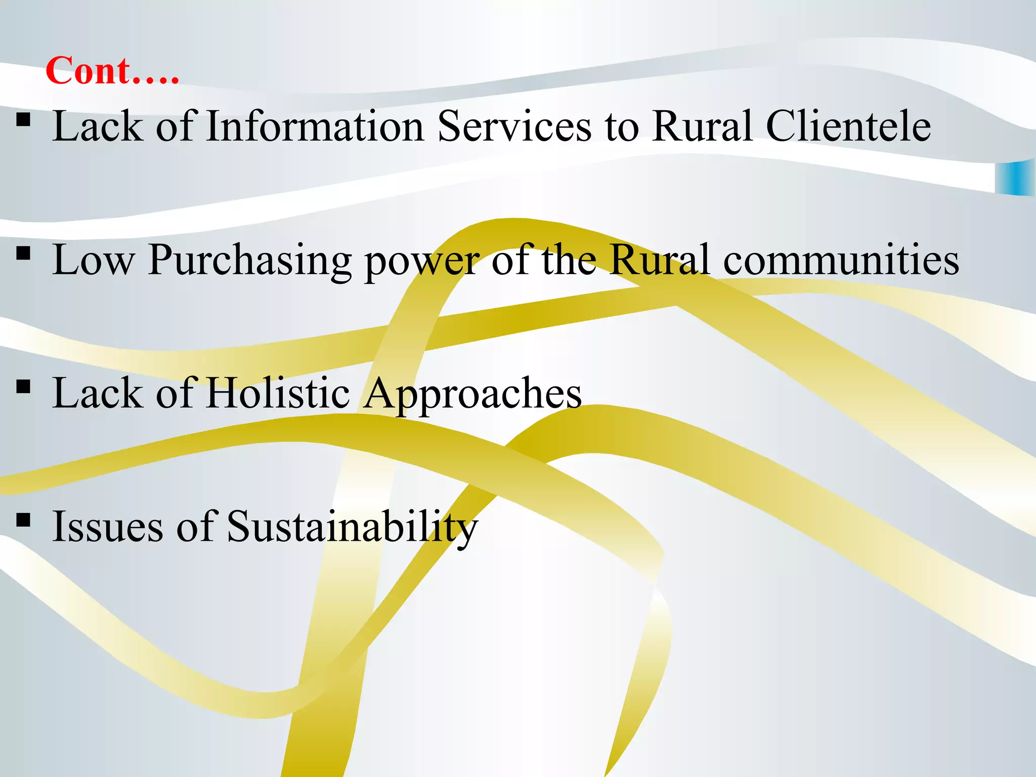  Lack of Information Services to Rural Clientele
 Low Purchasing power of the Rural communities
 Lack of Holistic Approaches
 Issues of Sustainability
Cont….
 