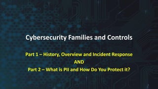 Cybersecurity Families and Controls
Part 1 – History, Overview and Incident Response
AND
Part 2 – What is PII and How Do You Protect it?
1
 