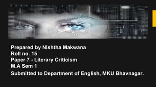 Prepared by Nishtha Makwana
Roll no. 15
Paper 7 - Literary Criticism
M.A Sem 1
Submitted to Department of English, MKU Bhavnagar.
 