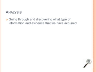 ANALYSIS
 Going through and discovering what type of
information and evidence that we have acquired
 