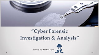 “Cyber Forensic
Investigation & Analysis”
Session By: Anshul Tayal
 
