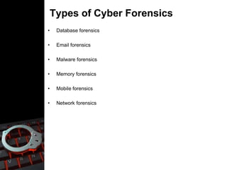 Types of Cyber Forensics
• Database forensics
• Email forensics
• Malware forensics
• Memory forensics
• Mobile forensics
• Network forensics
 