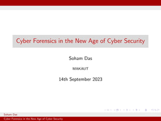 Cyber Forensics in the New Age of Cyber Security
Soham Das
MAKAUT
14th September 2023
Soham Das MAKAUT
Cyber Forensics in the New Age of Cyber Security
 