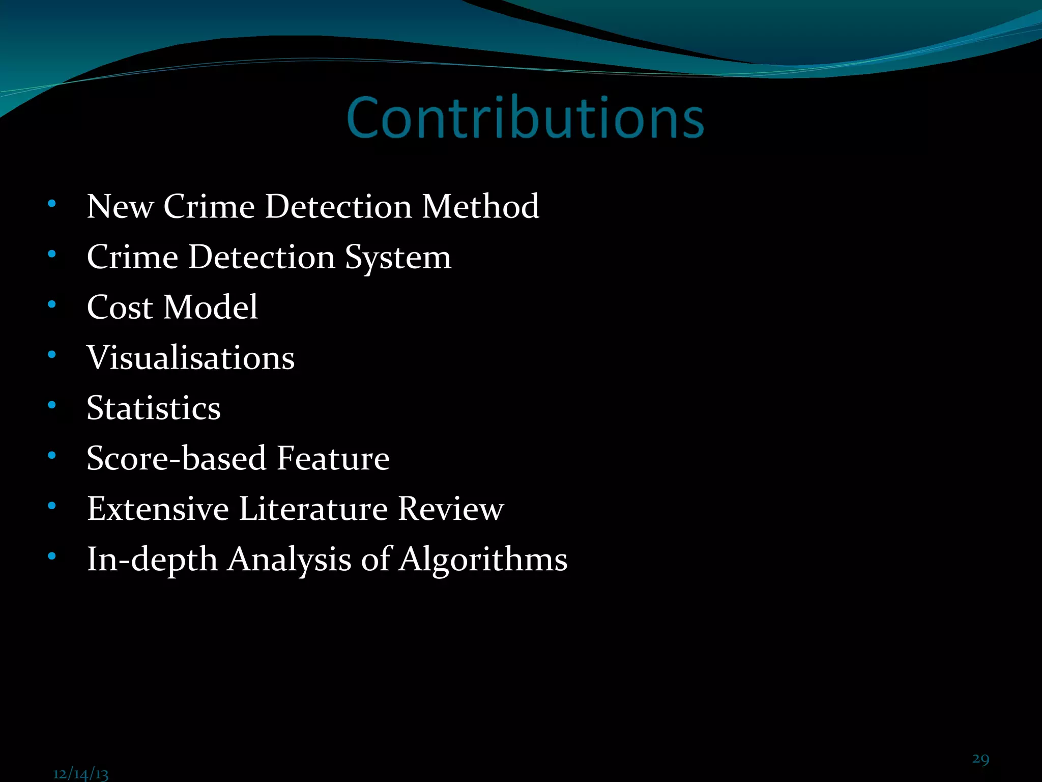 •
•
•
•
•
•
•
•

New Crime Detection Method
Crime Detection System
Cost Model
Visualisations
Statistics
Score-based Feature
Extensive Literature Review
In-depth Analysis of Algorithms

12/14/13

12/14/13 Prof. KS@2013 cit FDP coimbatore Dec 21,2013

29
29

 
