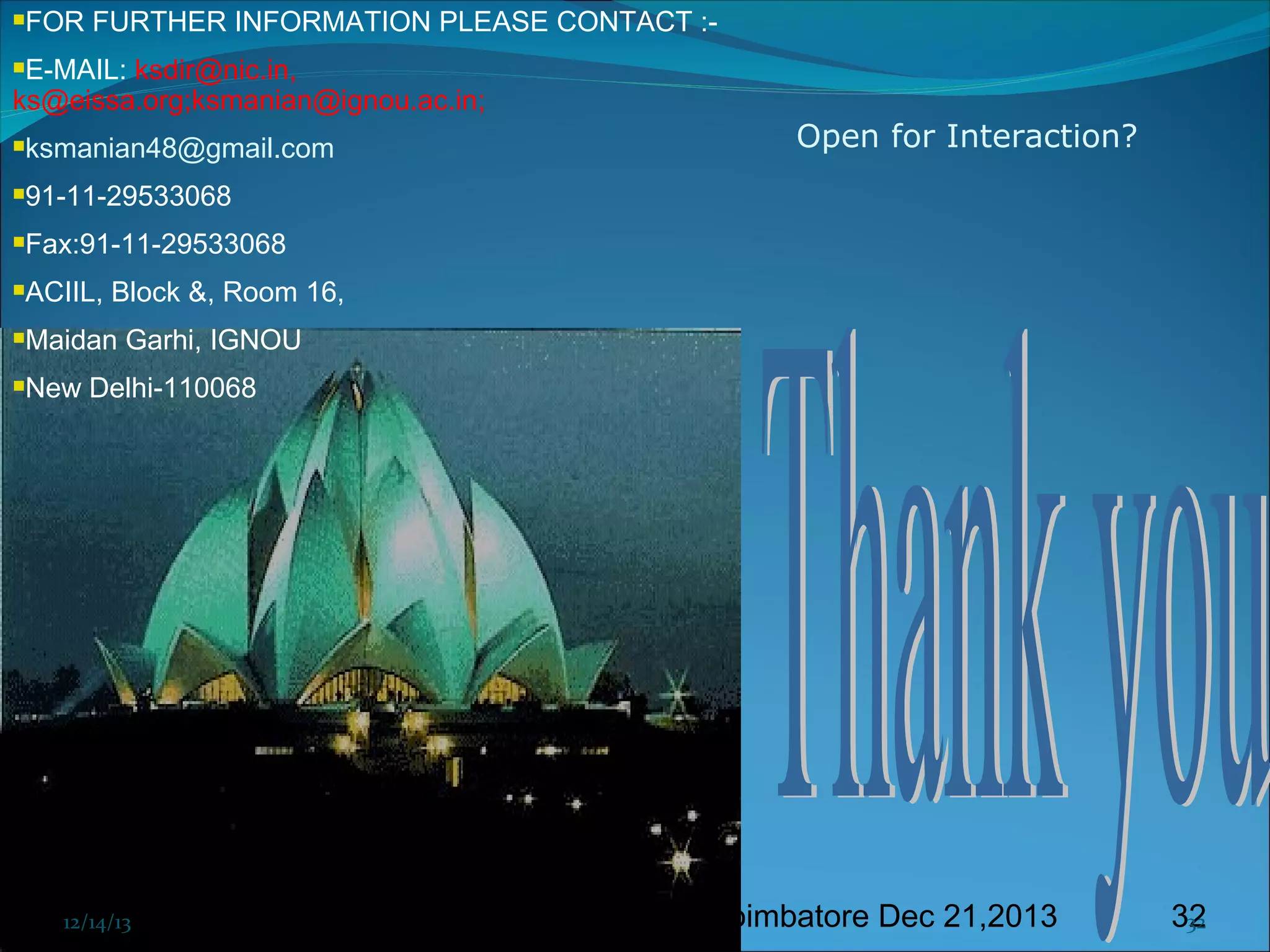 

FOR FURTHER INFORMATION PLEASE CONTACT :-

E-MAIL: ksdir@nic.in,
ks@eissa.org;ksmanian@ignou.ac.in;




ksmanian48@gmail.com



91-11-29533068



Fax:91-11-29533068



ACIIL, Block &, Room 16,



Maidan Garhi, IGNOU



Open for Interaction?

New Delhi-110068

12/14/13

12/14/13 Prof. KS@2013 cit FDP coimbatore Dec 21,2013

32
32

 