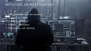 INITIATING AN INVESTIGATION
 Policy and procedure development.
 Evidence assessment
 Evidence acquisition
 Evidence examination
 Documenting and reporting
 