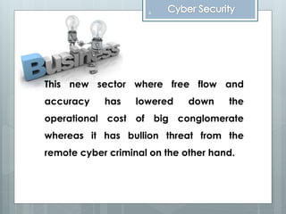 This new sector where free flow and
accuracy has lowered down the
operational cost of big conglomerate
whereas it has bullion threat from the
remote cyber criminal on the other hand.
4
 