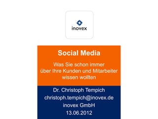 Social Media
      Was Sie schon immer
über Ihre Kunden und Mitarbeiter
         wissen wollten

     Dr. Christoph Tempich
 christoph.tempich@inovex.de
         inovex GmbH
           13.06.2012
 