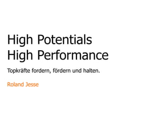 High Potentials
High Performance
Topkräfte fordern, fördern und halten.

Roland Jesse
 