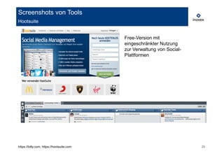 Screenshots von Tools
Hootsuite


                                           Free-Version mit
                                           eingeschränkter Nutzung
                                           zur Verwaltung von Social-
                                           Plattformen




https://bitly.com, https://hootsuite.com                                29
 