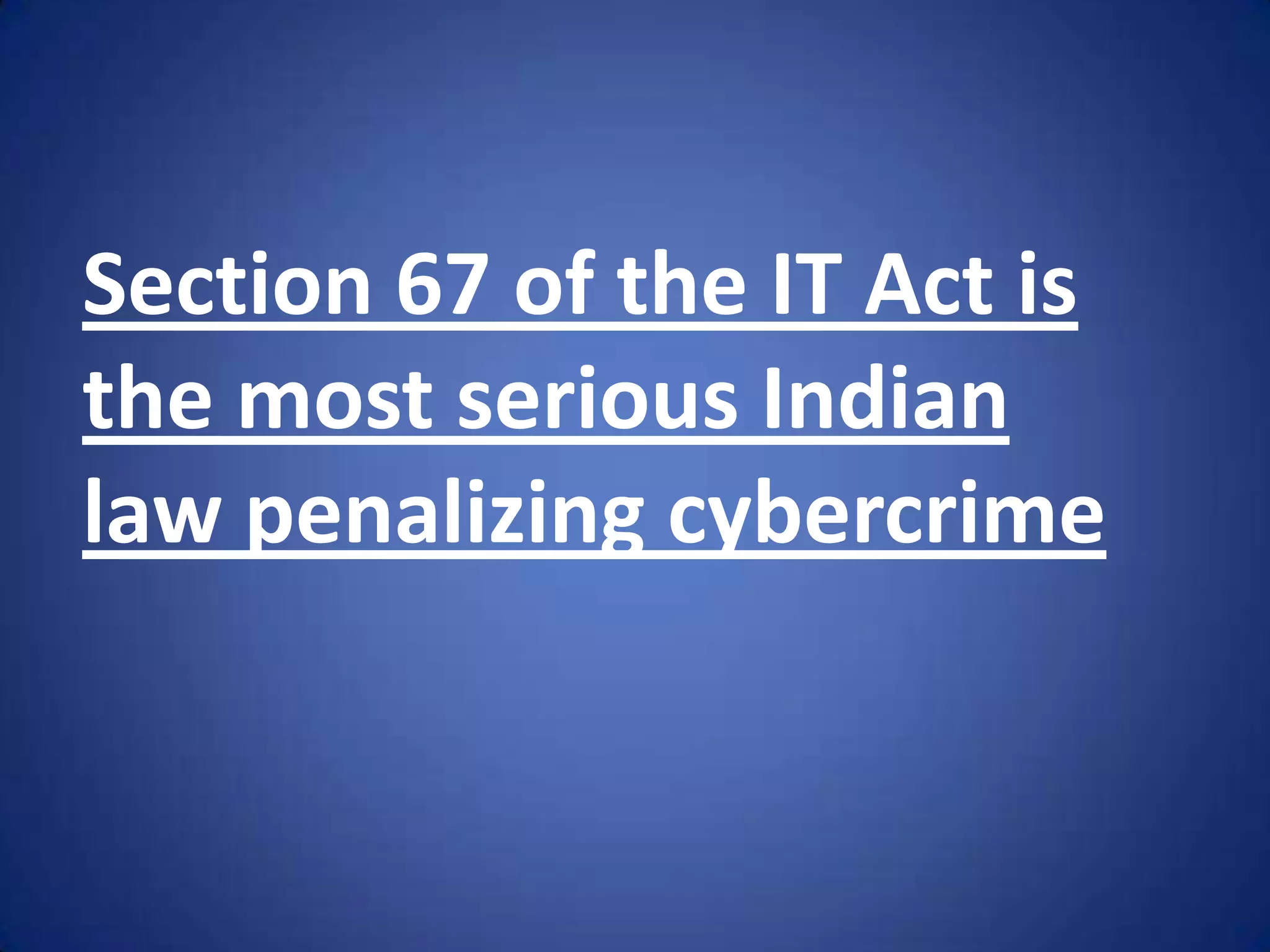 Section 67 of the IT Act is
the most serious Indian
law penalizing cybercrime
 