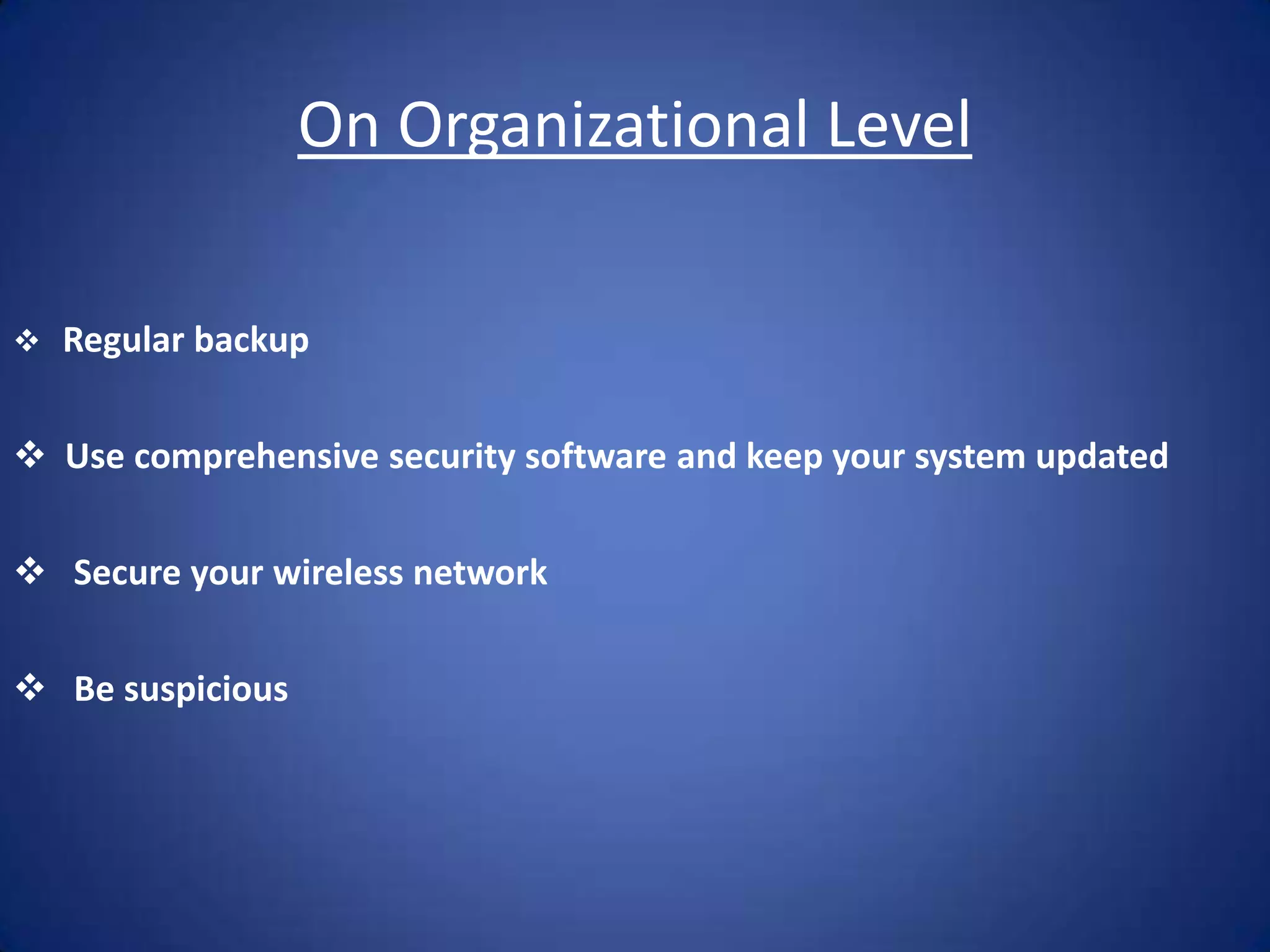 On Organizational Level

   Regular backup


 Use comprehensive security software and keep your system updated


 Secure your wireless network


 Be suspicious
 