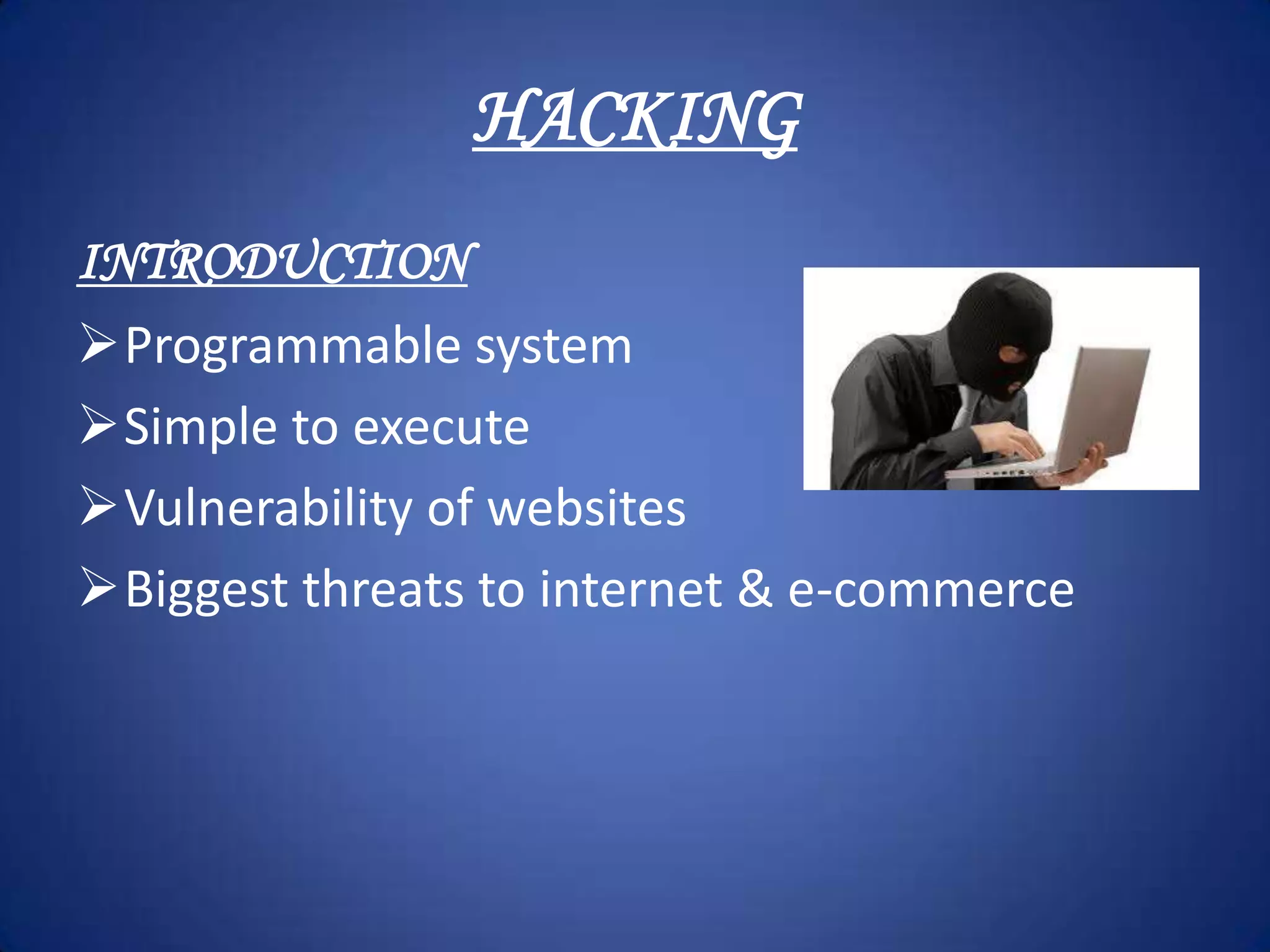 HACKING
INTRODUCTION
Programmable system
Simple to execute
Vulnerability of websites
Biggest threats to internet & e-commerce
 