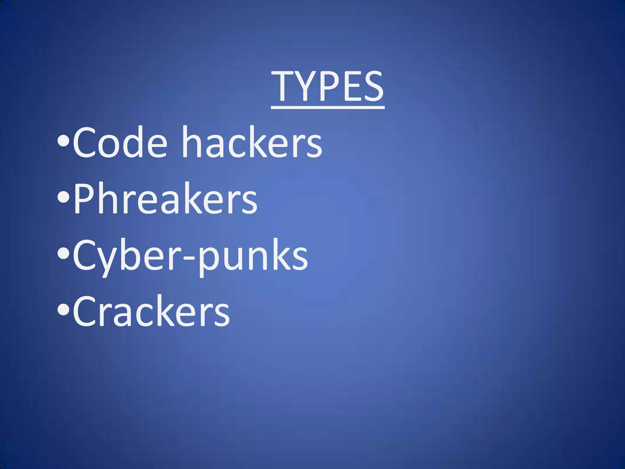 TYPES
•Code hackers
•Phreakers
•Cyber-punks
•Crackers
 