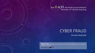 2014 Asia-Pacific Fraud Conference 
November 17th 2014 @ Hong Kong 
CYBER FRAUD 
THE NEW FRONTIERS 
Albert Hui GREM, GCFA, GCFE, GNFA, GCIA, GCIH, GXPN, GPEN, GAWN, GSNA, CISA, CISM, CRISC 
Principal Consultant 
 