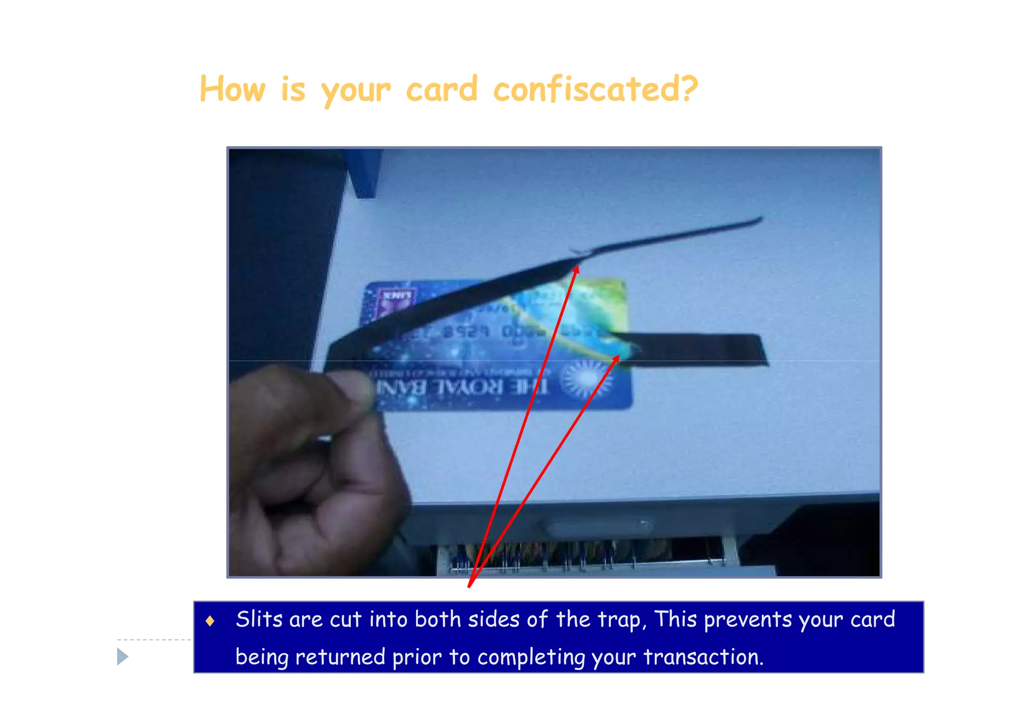 How is your card confiscated?




♦ Slits are cut into both sides of the trap, This prevents your card
   being returned prior to completing your transaction.
 