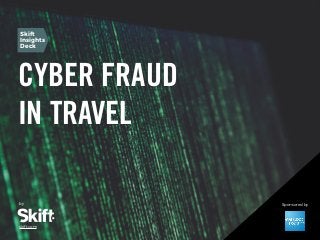 Cyber Fraud in Travel SKIFT REPORT 2016 1
CYBER FRAUD
IN TRAVEL
by
skift.com
Skift
Insights
Deck
Sponsored by
 