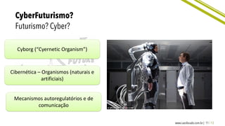 Cyborg (“Cyernetic Organism”)
Cibernética – Organismos (naturais e
artificiais)
Mecanismos autoregulatórios e de
comunicação
 