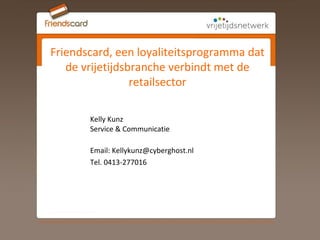 Kelly Kunz Service & Communicatie Email: Kellykunz@cyberghost.nl Tel. 0413-277016 Friendscard, een loyaliteitsprogramma dat de vrijetijdsbranche verbindt met de retailsector 